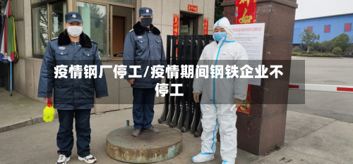 疫情钢厂停工/疫情期间钢铁企业不停工-第2张图片