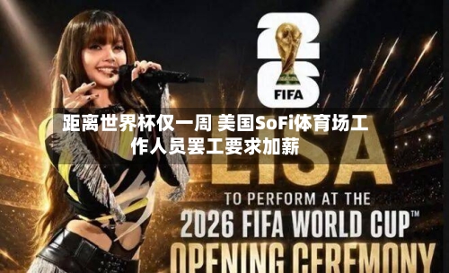 距离世界杯仅一周 美国SoFi体育场工作人员罢工要求加薪
