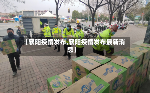 【襄阳疫情发布,襄阳疫情发布最新消息】