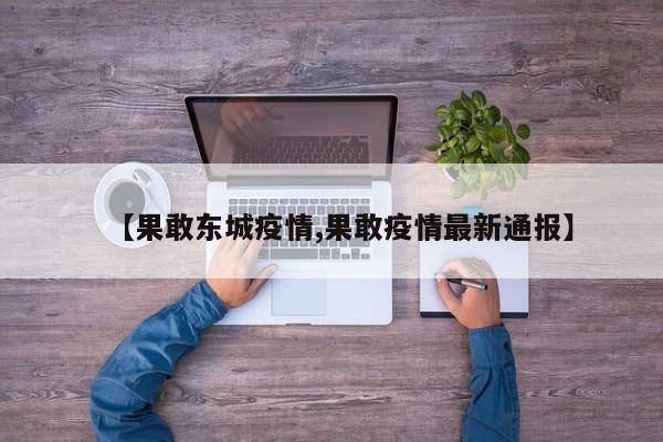 【果敢东城疫情,果敢疫情最新通报】