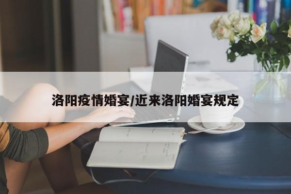 洛阳疫情婚宴/近来洛阳婚宴规定