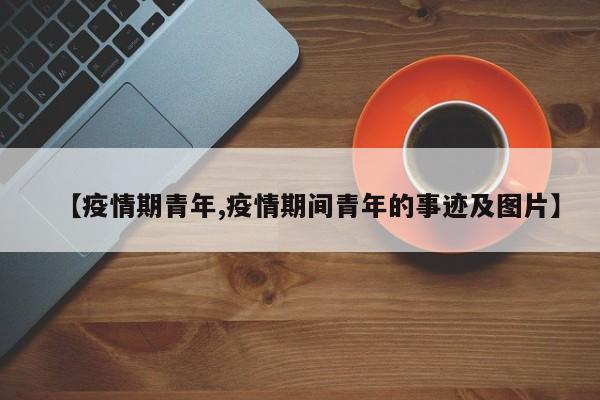 【疫情期青年,疫情期间青年的事迹及图片】