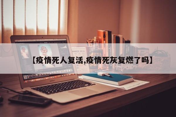 【疫情死人复活,疫情死灰复燃了吗】