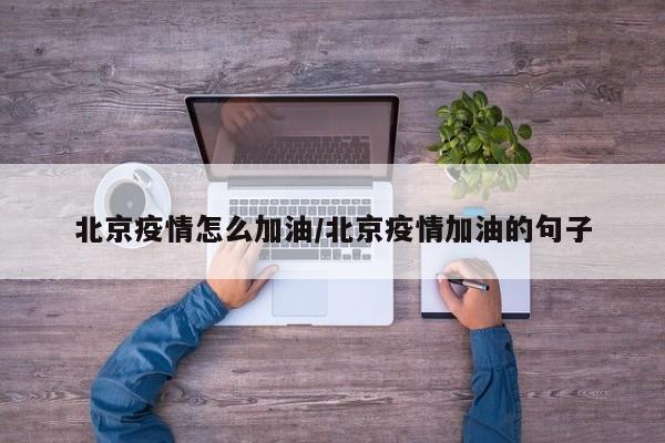 北京疫情怎么加油/北京疫情加油的句子