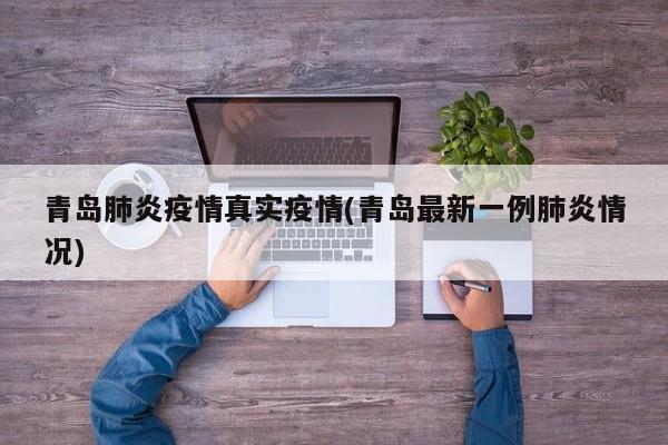 青岛肺炎疫情真实疫情(青岛最新一例肺炎情况)
