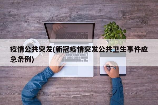 疫情公共突发(新冠疫情突发公共卫生事件应急条例)