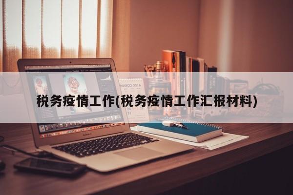 税务疫情工作(税务疫情工作汇报材料)