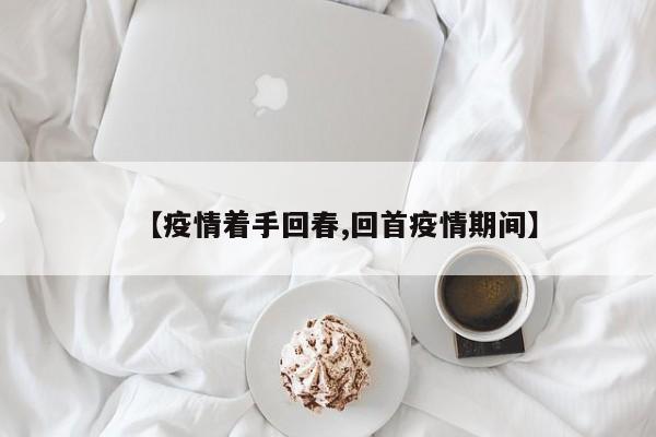 【疫情着手回春,回首疫情期间】