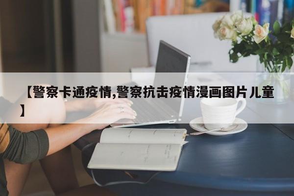 【警察卡通疫情,警察抗击疫情漫画图片儿童】