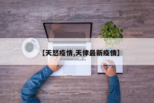 【天怒疫情,天律最新疫情】