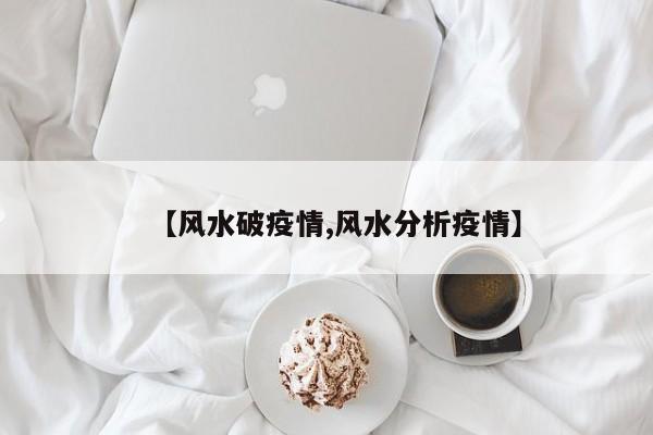 【风水破疫情,风水分析疫情】