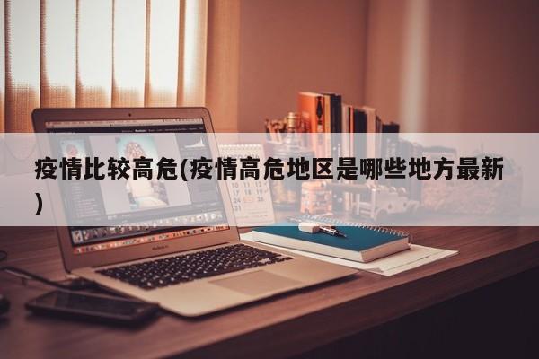 疫情比较高危(疫情高危地区是哪些地方最新)