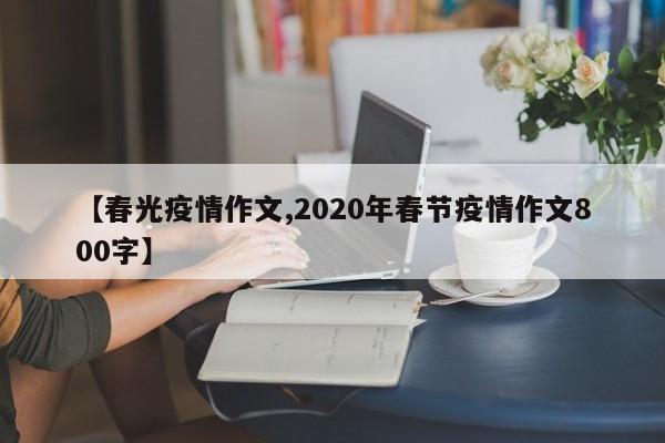 【春光疫情作文,2020年春节疫情作文800字】