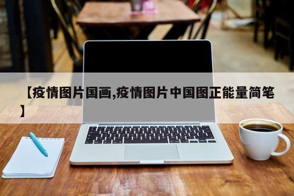 【疫情图片国画,疫情图片中国图正能量简笔】
