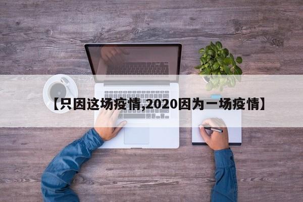 【只因这场疫情,2020因为一场疫情】
