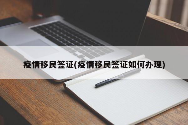 疫情移民签证(疫情移民签证如何办理)