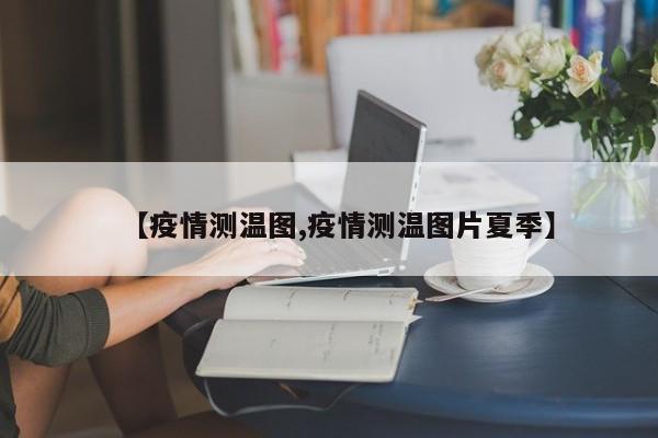 【疫情测温图,疫情测温图片夏季】
