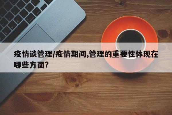 疫情谈管理/疫情期间,管理的重要性体现在哪些方面?