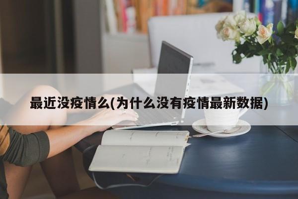 最近没疫情么(为什么没有疫情最新数据)