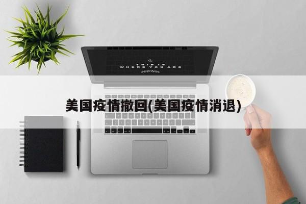 美国疫情撤回(美国疫情消退)