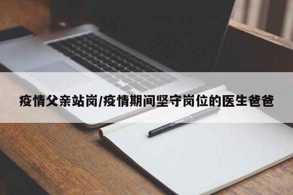 疫情父亲站岗/疫情期间坚守岗位的医生爸爸