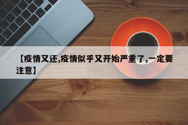 【疫情又还,疫情似乎又开始严重了,一定要注意】