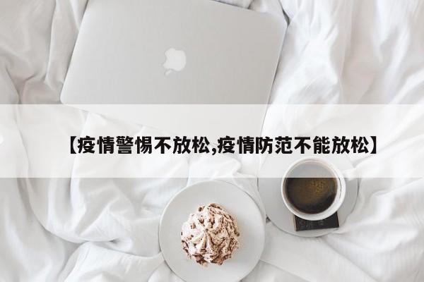 【疫情警惕不放松,疫情防范不能放松】