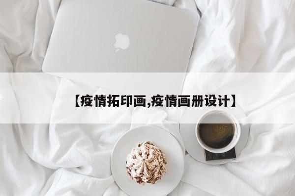 【疫情拓印画,疫情画册设计】
