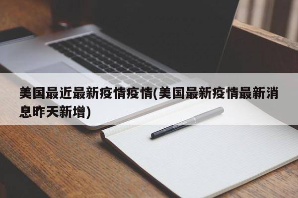 美国最近最新疫情疫情(美国最新疫情最新消息昨天新增)