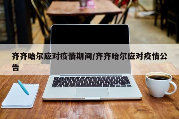 齐齐哈尔应对疫情期间/齐齐哈尔应对疫情公告
