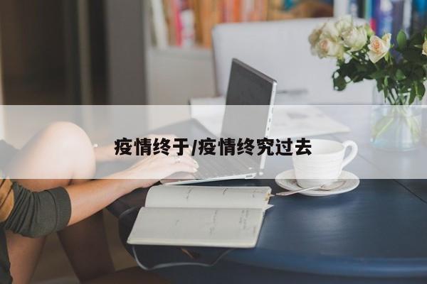 疫情终于/疫情终究过去