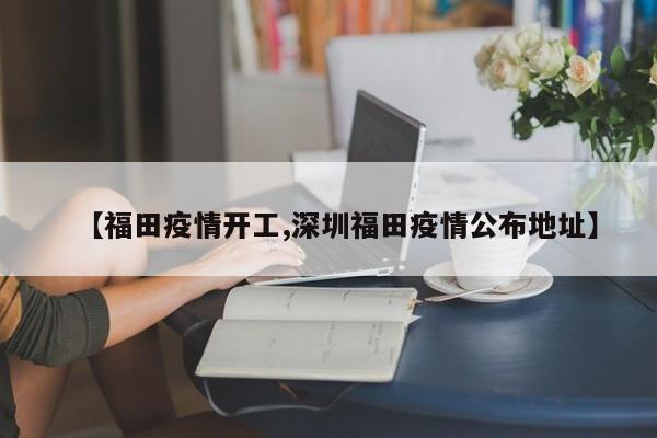 【福田疫情开工,深圳福田疫情公布地址】