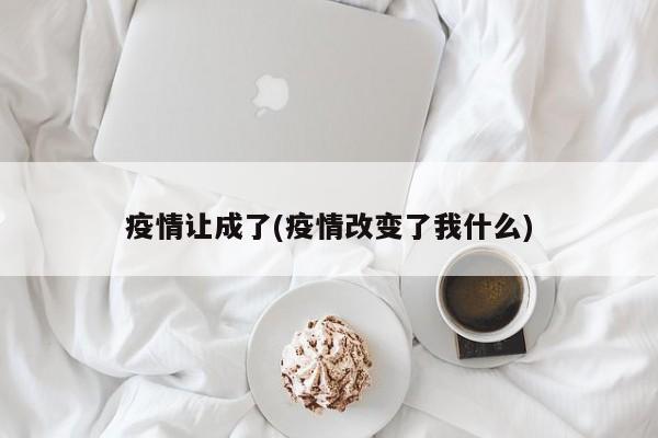 疫情让成了(疫情改变了我什么)