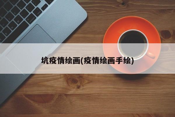坑疫情绘画(疫情绘画手绘)
