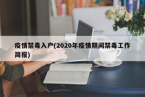 疫情禁毒入户(2020年疫情期间禁毒工作简报)