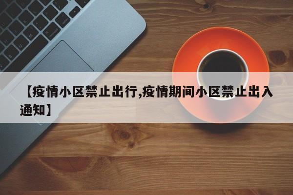 【疫情小区禁止出行,疫情期间小区禁止出入通知】