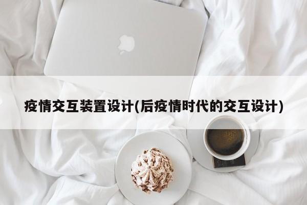 疫情交互装置设计(后疫情时代的交互设计)