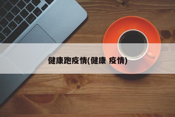 健康跑疫情(健康 疫情)