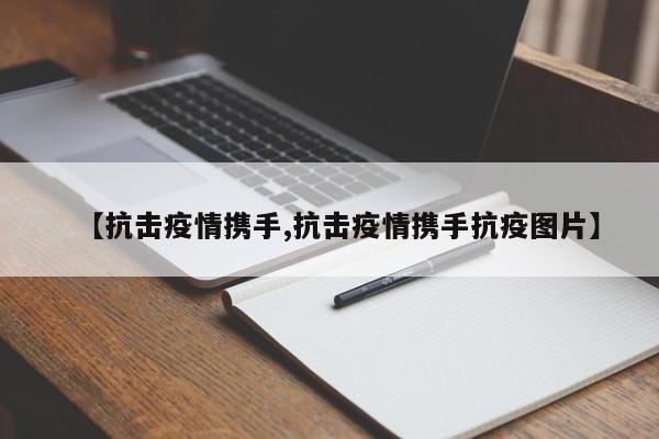 【抗击疫情携手,抗击疫情携手抗疫图片】