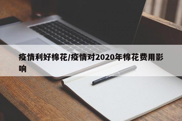 疫情利好棉花/疫情对2020年棉花费用影响