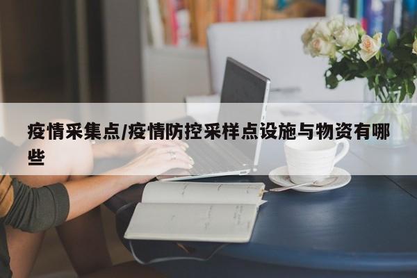 疫情采集点/疫情防控采样点设施与物资有哪些
