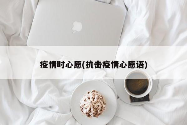 疫情时心愿(抗击疫情心愿语)
