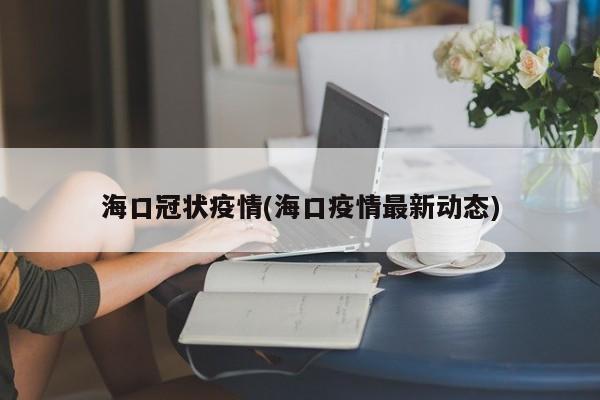 海口冠状疫情(海口疫情最新动态)