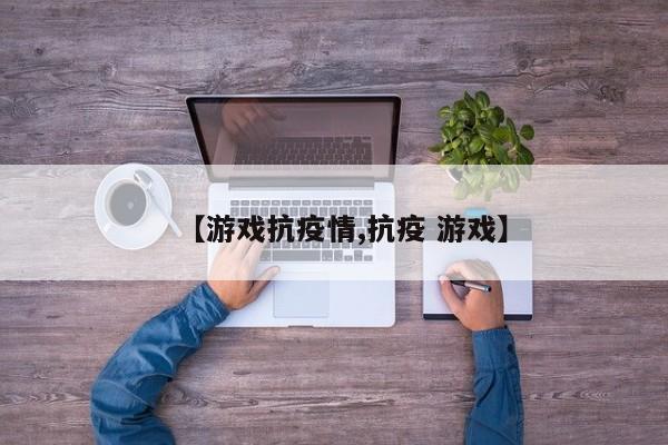 【游戏抗疫情,抗疫 游戏】