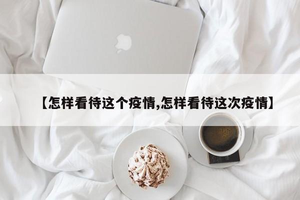 【怎样看待这个疫情,怎样看待这次疫情】