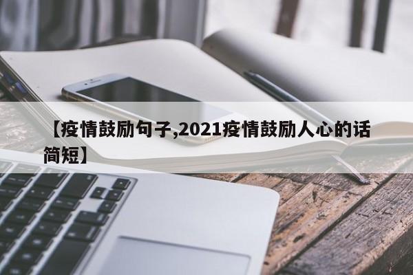【疫情鼓励句子,2021疫情鼓励人心的话简短】