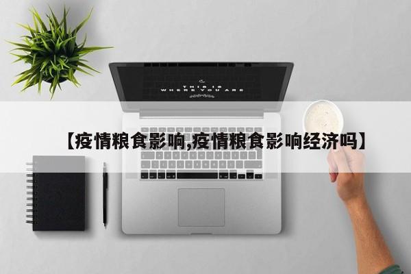 【疫情粮食影响,疫情粮食影响经济吗】