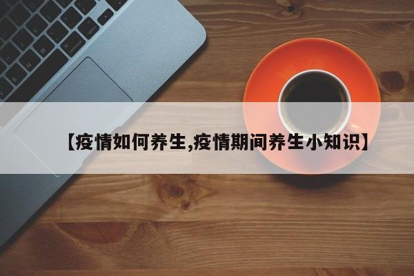 【疫情如何养生,疫情期间养生小知识】