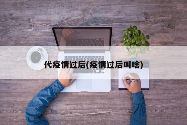 代疫情过后(疫情过后叫啥)