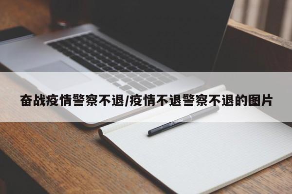 奋战疫情警察不退/疫情不退警察不退的图片